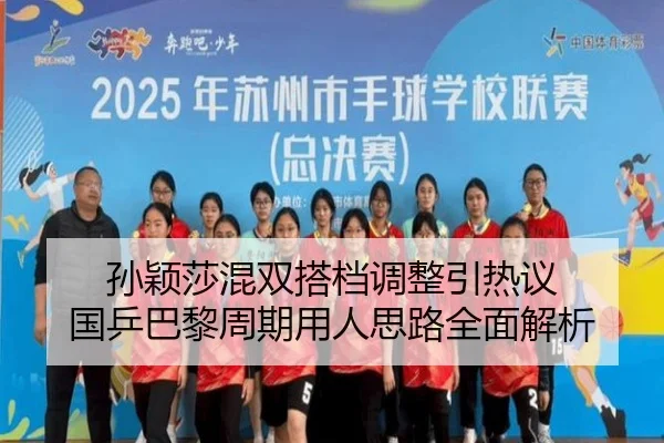 孙颖莎混双搭档调整引热议 国乒巴黎周期用人思路全面解析